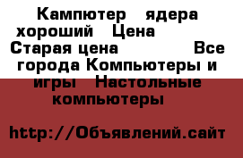 Кампютер 4 ядера хороший › Цена ­ 1 900 › Старая цена ­ 28 700 - Все города Компьютеры и игры » Настольные компьютеры   